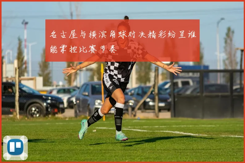 名古屋与横滨角球对决精彩纷呈谁能掌控比赛节奏