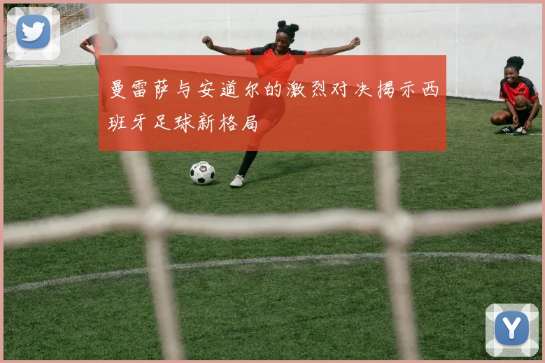 曼雷萨与安道尔的激烈对决揭示西班牙足球新格局