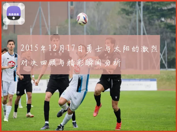 2015年12月17日勇士与太阳的激烈对决回顾与精彩瞬间分析
