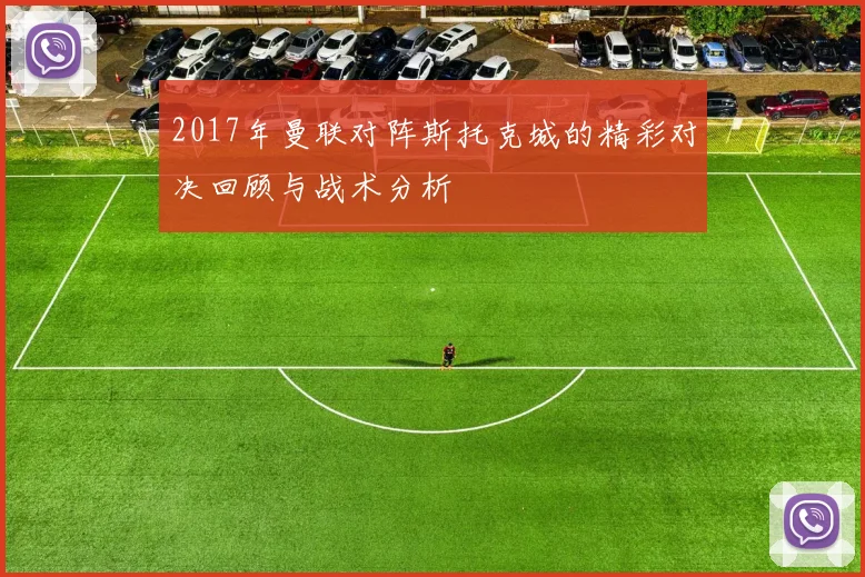 2017年曼联对阵斯托克城的精彩对决回顾与战术分析