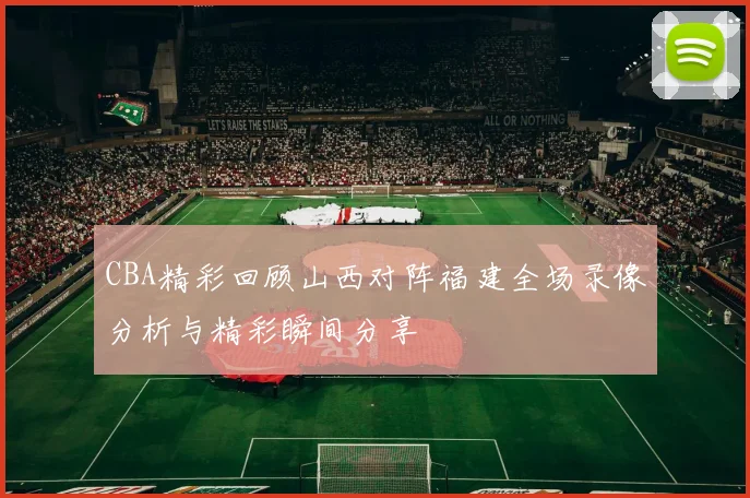 CBA精彩回顾山西对阵福建全场录像分析与精彩瞬间分享