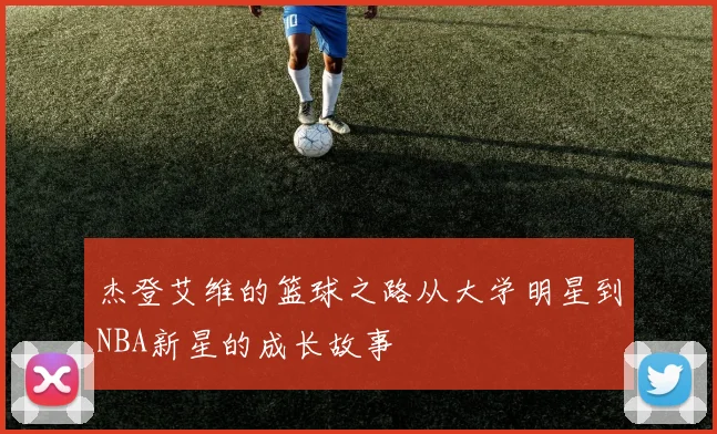 杰登艾维的篮球之路从大学明星到NBA新星的成长故事