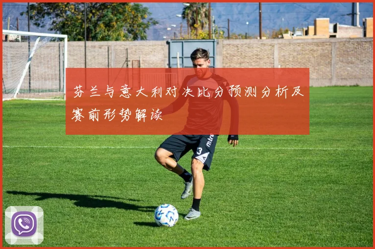 芬兰与意大利对决比分预测分析及赛前形势解读